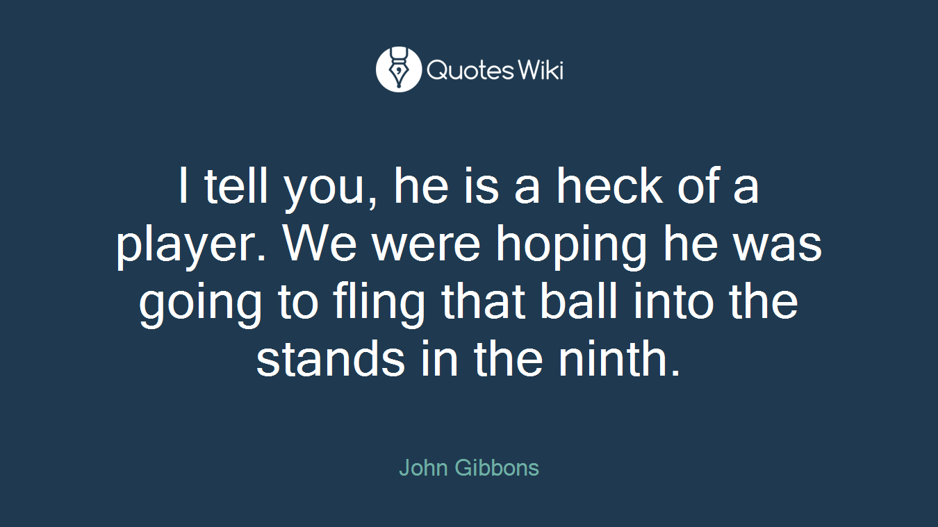 I tell you, he is a heck of a player. We were hoping he was going to fling that ball into the stands in the ninth.