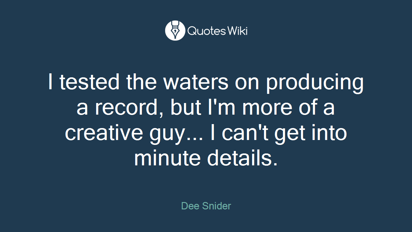 I tested the waters on producing a record, but I'm more of a creative guy... I can't get into minute details.