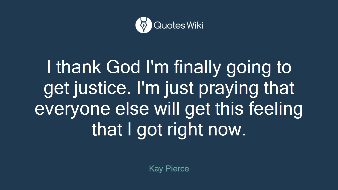 I thank God I'm finally going to get justice. I'm just praying that everyone else will get this feeling that I got right now.