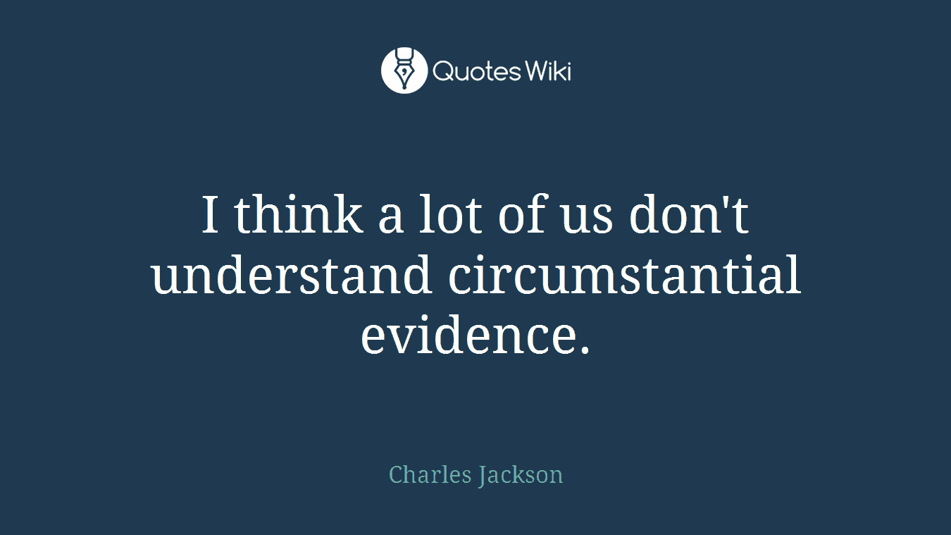 I think a lot of us don't understand circumstantial evidence.