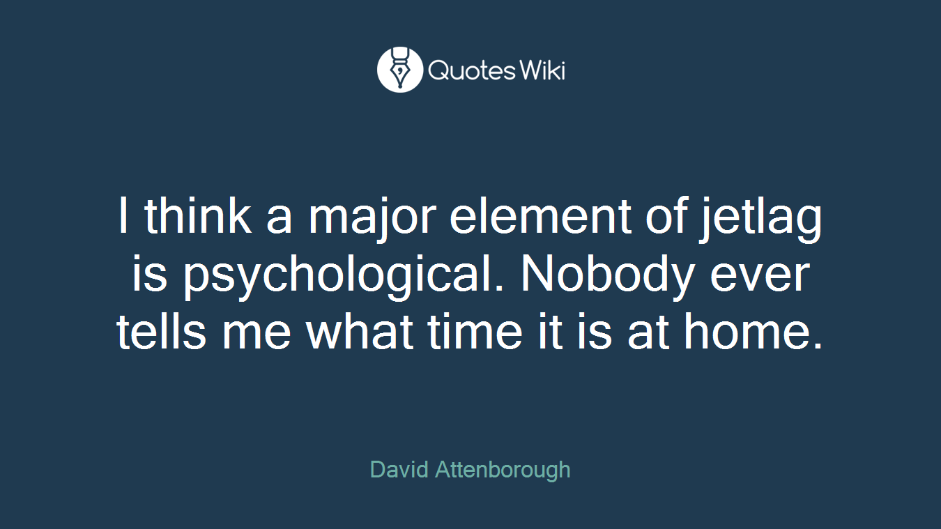I think a major element of jetlag is psychological. Nobody ever tells me what time it is at home.