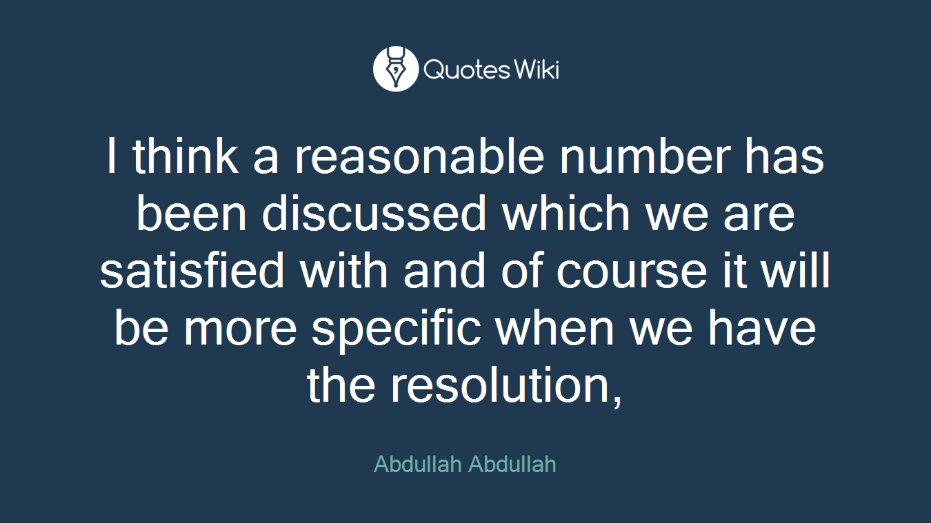 I think a reasonable number has been discussed which we are satisfied with and of course it will be more specific when we have the resolution,