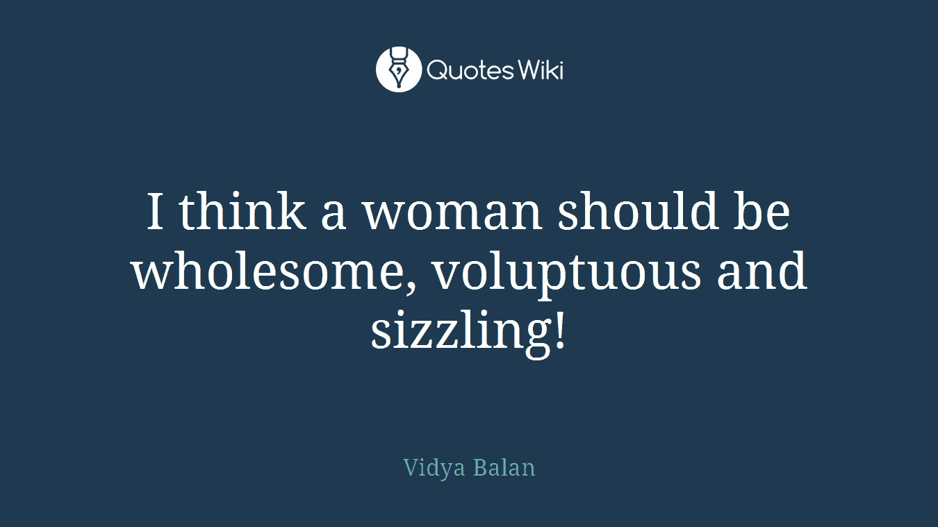 I think a woman should be wholesome, voluptuous and sizzling!