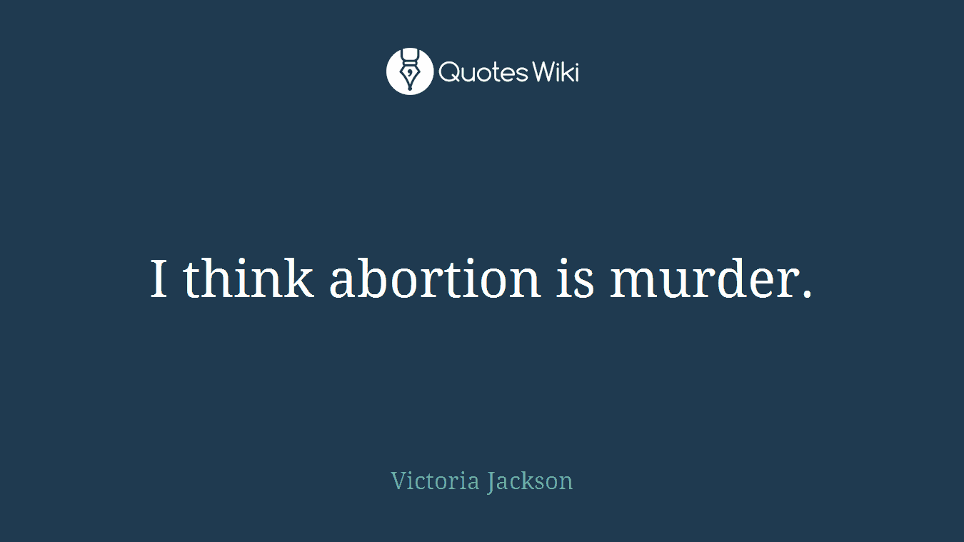 I think abortion is murder.