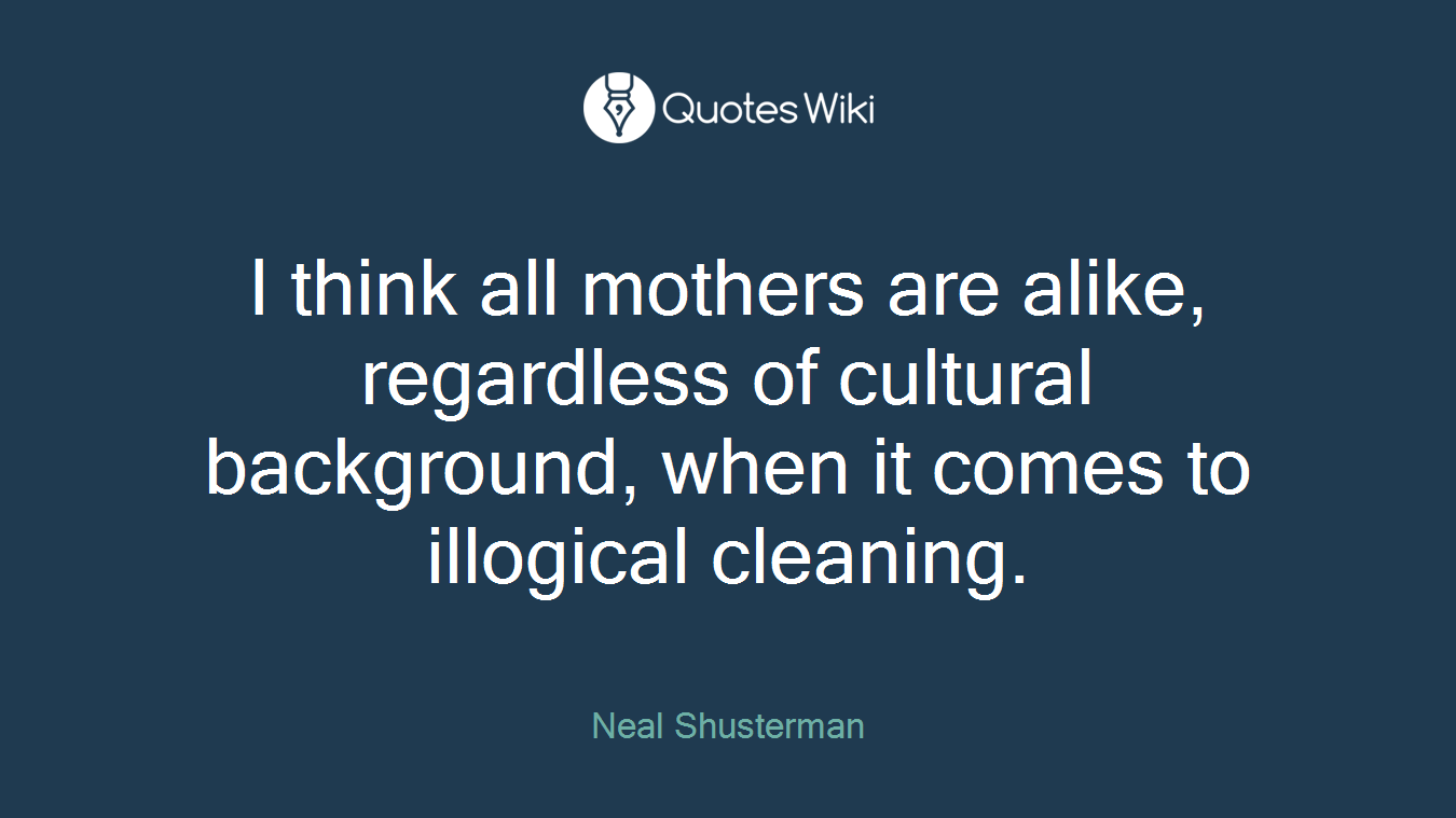 I think all mothers are alike, regardless of cultural background, when it comes to illogical cleaning.