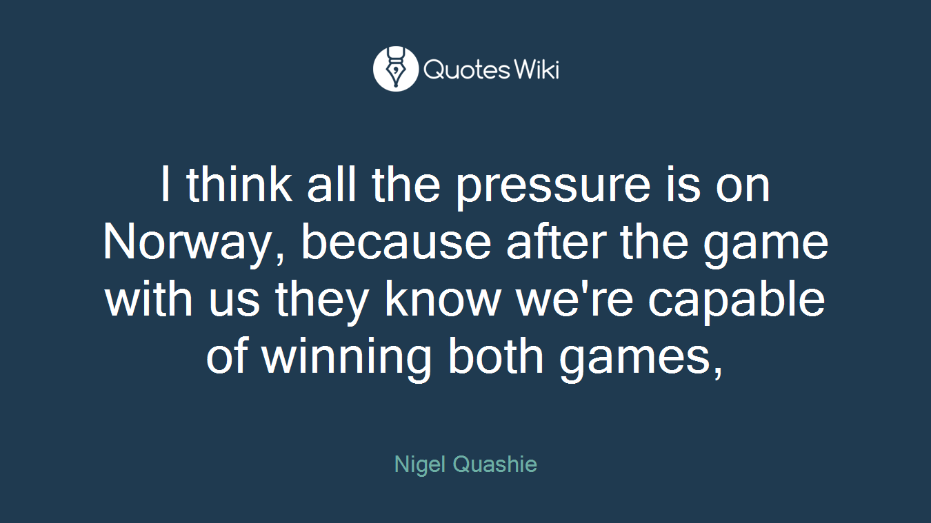 I think all the pressure is on Norway, because after the game with us they know we're capable of winning both games,