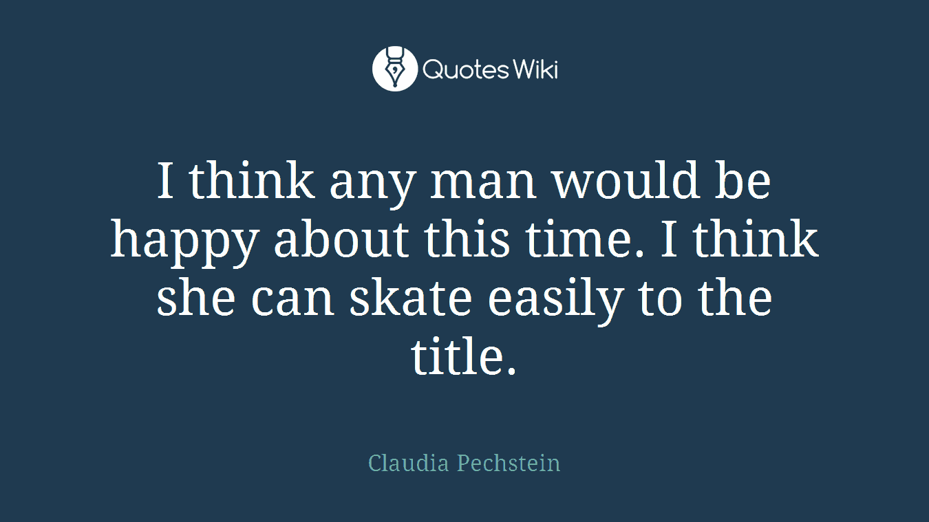 I think any man would be happy about this time. I think she can skate easily to the title.
