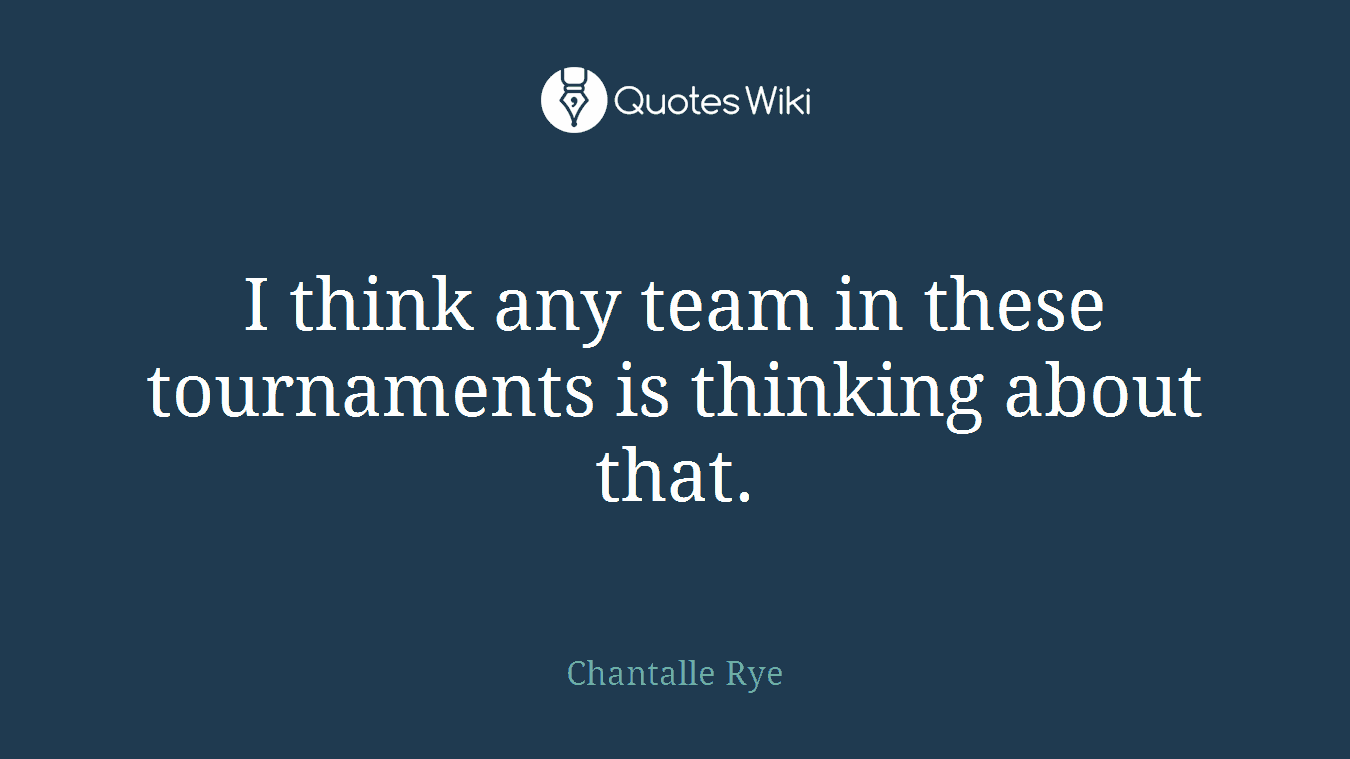 I think any team in these tournaments is thinking about that.