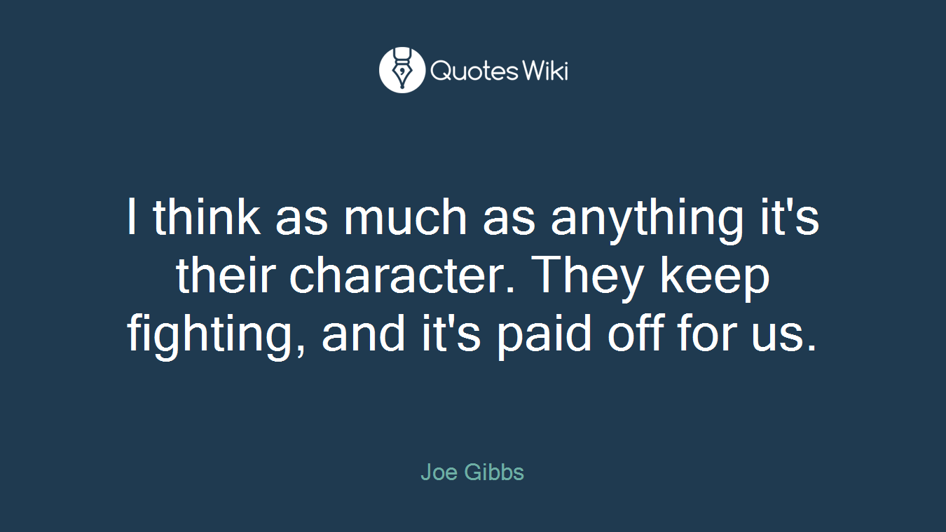 I think as much as anything it's their character. They keep fighting, and it's paid off for us.