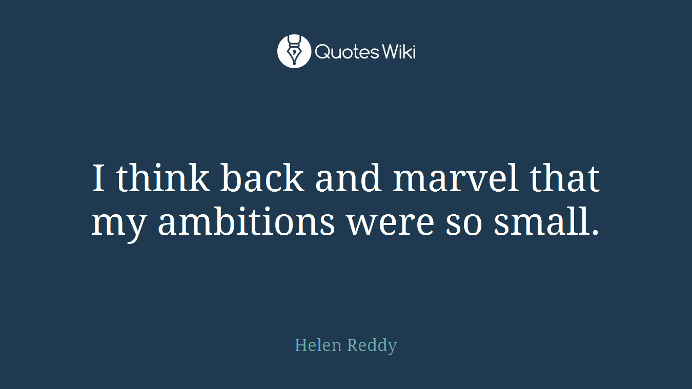I think back and marvel that my ambitions were so small.