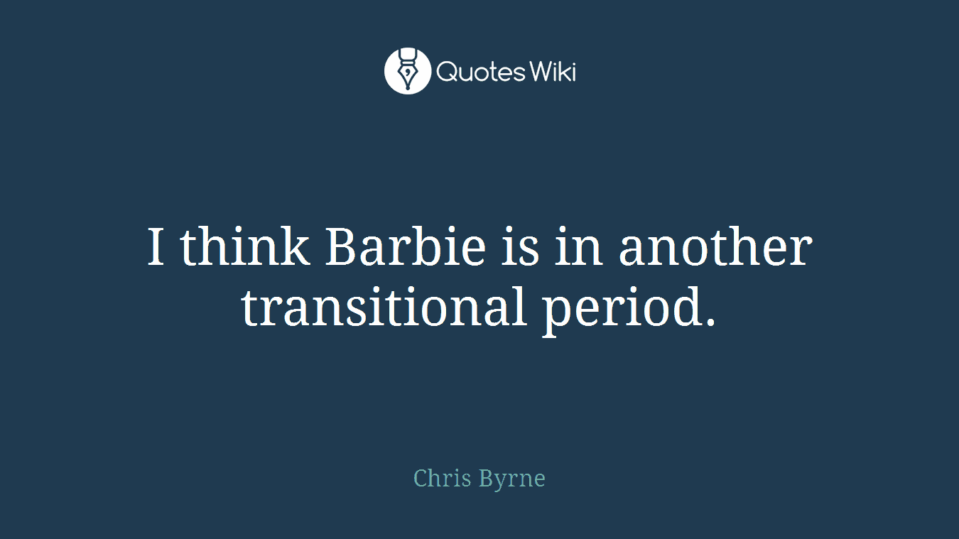 I think Barbie is in another transitional period.