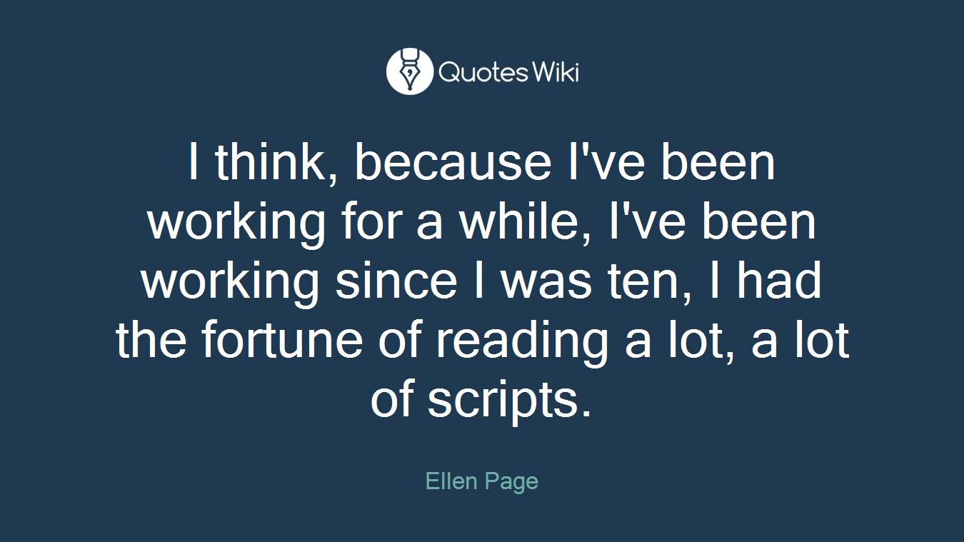 I think, because I've been working for a while, I've been working since I was ten, I had the fortune of reading a lot, a lot of scripts.