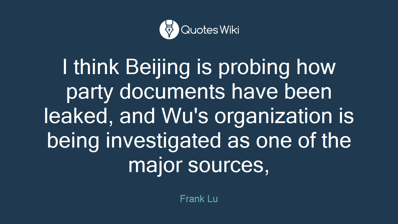 I think Beijing is probing how party documents have been leaked, and Wu's organization is being investigated as one of the major sources,