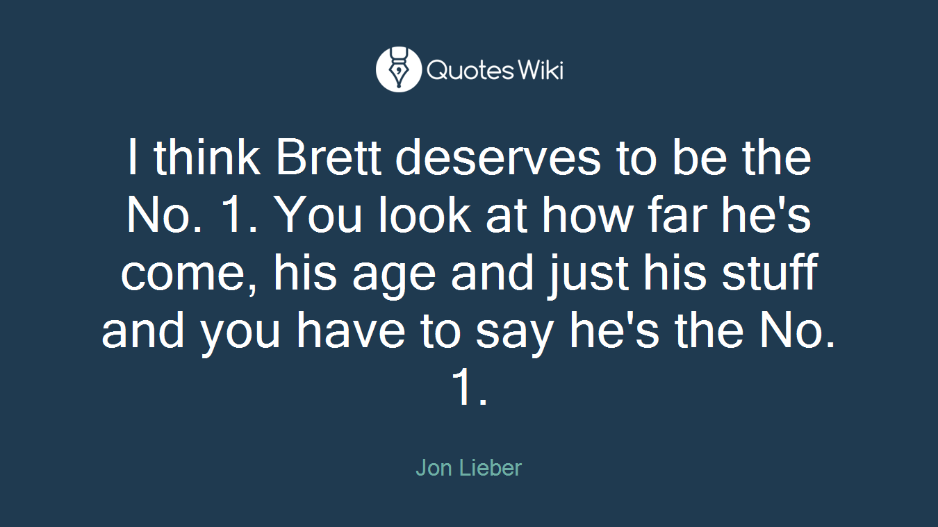 I think Brett deserves to be the No. 1. You look at how far he's come, his age and just his stuff and you have to say he's the No. 1.