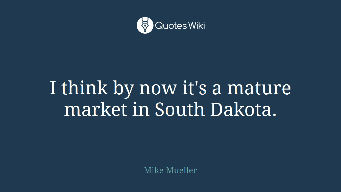 I think by now it's a mature market in South Dakota.
