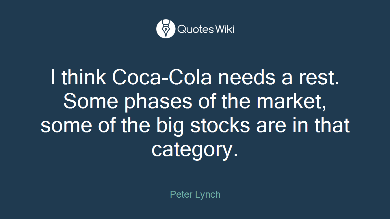 I think Coca-Cola needs a rest. Some phases of the market, some of the big stocks are in that category.