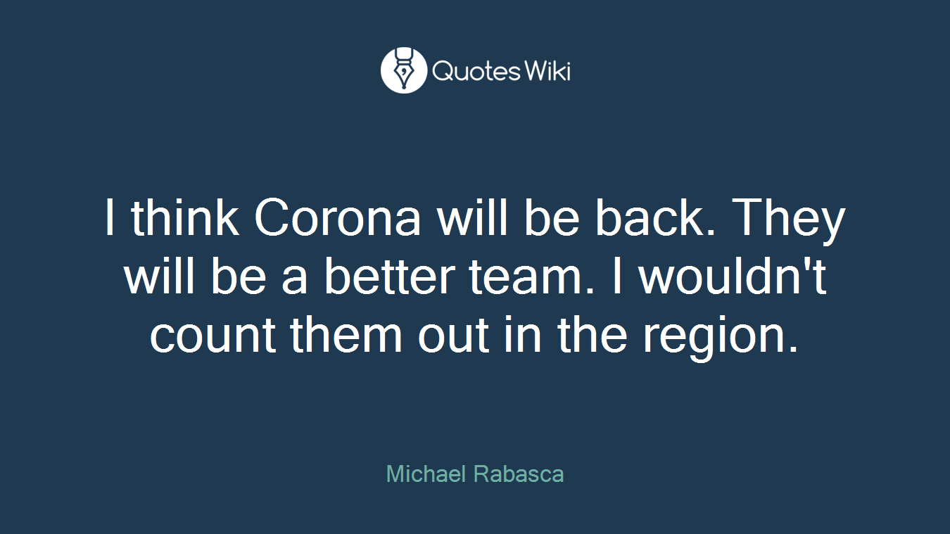 I think Corona will be back. They will be a better team. I wouldn't count them out in the region.