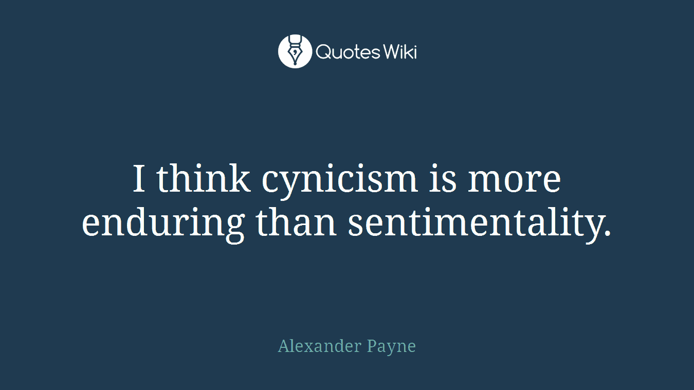 I think cynicism is more enduring than sentimentality.