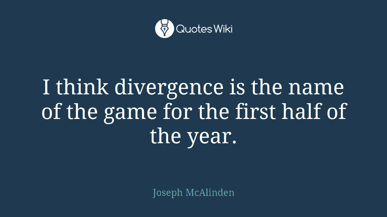I think divergence is the name of the game for the first half of the year.