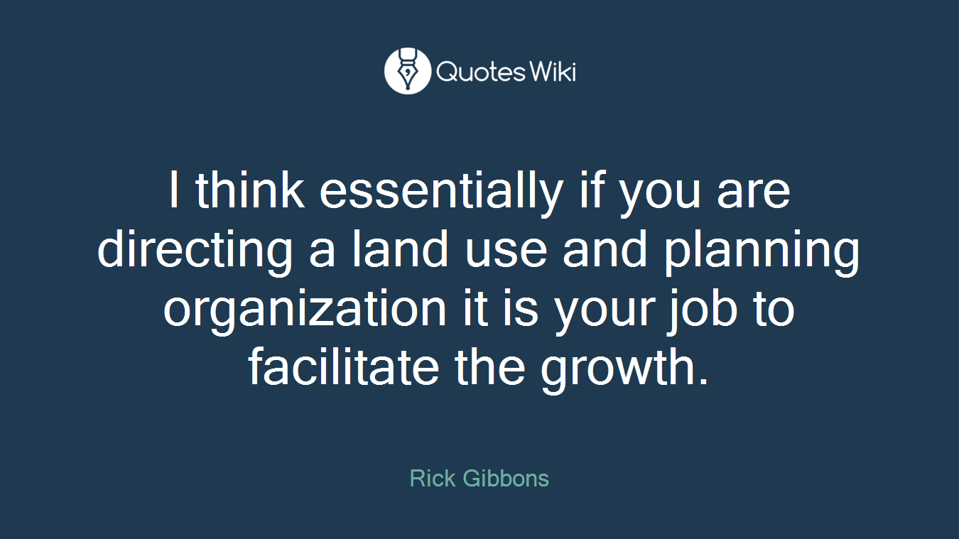 I think essentially if you are directing a land use and planning organization it is your job to facilitate the growth.