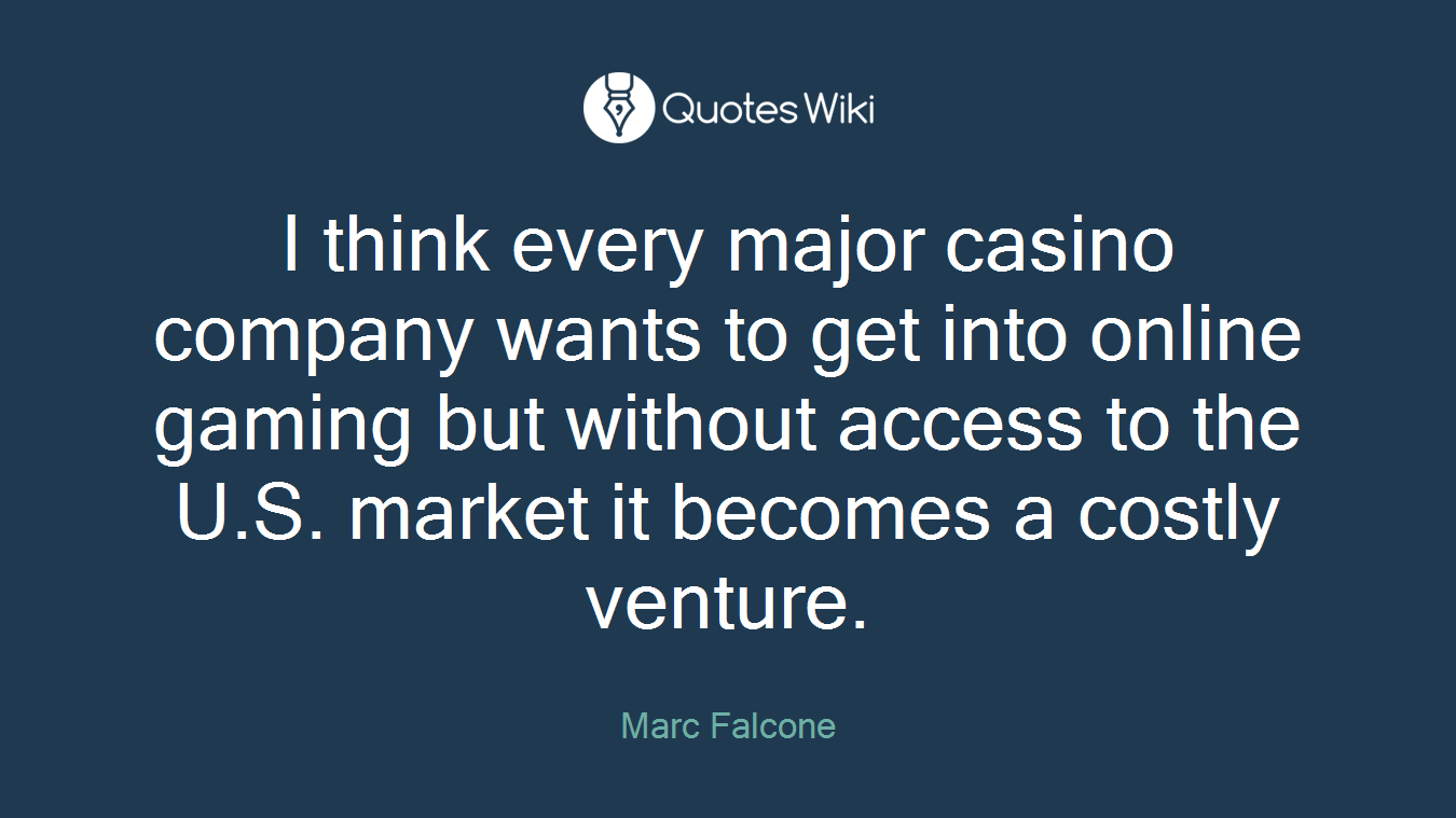 I think every major casino company wants to get into online gaming but without access to the U.S. market it becomes a costly venture.