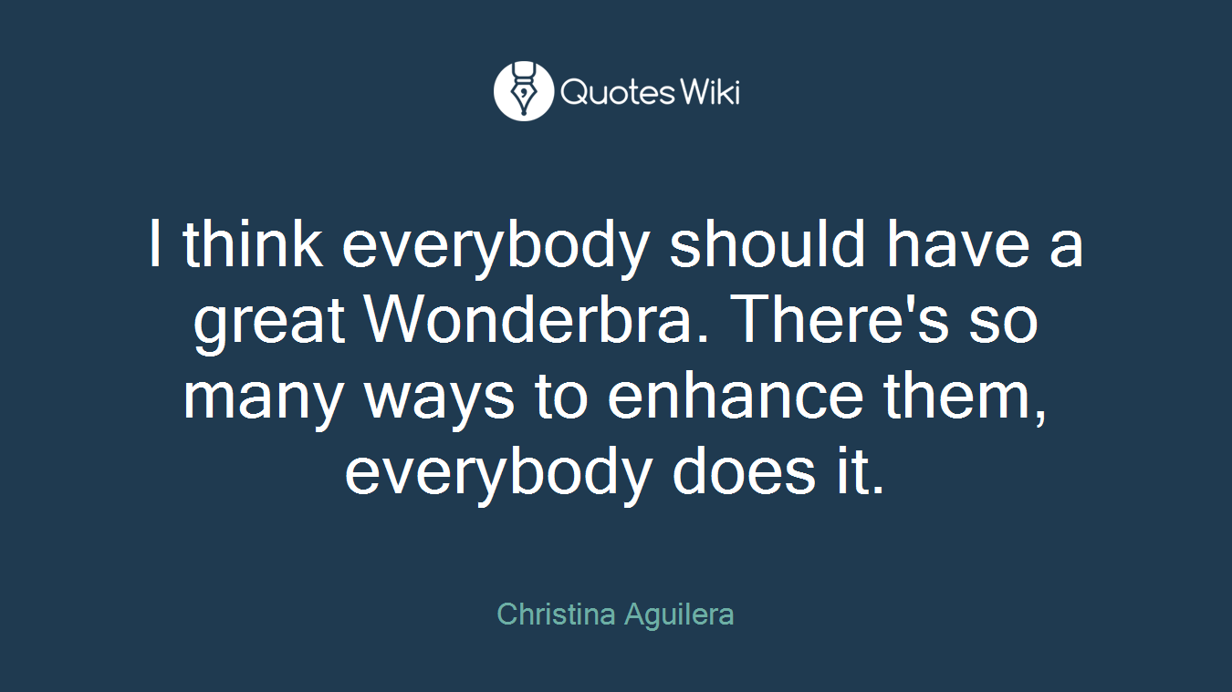 I think everybody should have a great Wonderbra. There's so many ways to enhance them, everybody does it.
