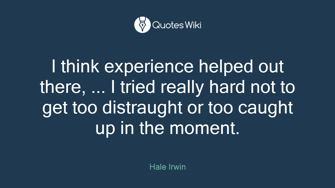 I think experience helped out there, ... I tried really hard not to get too distraught or too caught up in the moment.