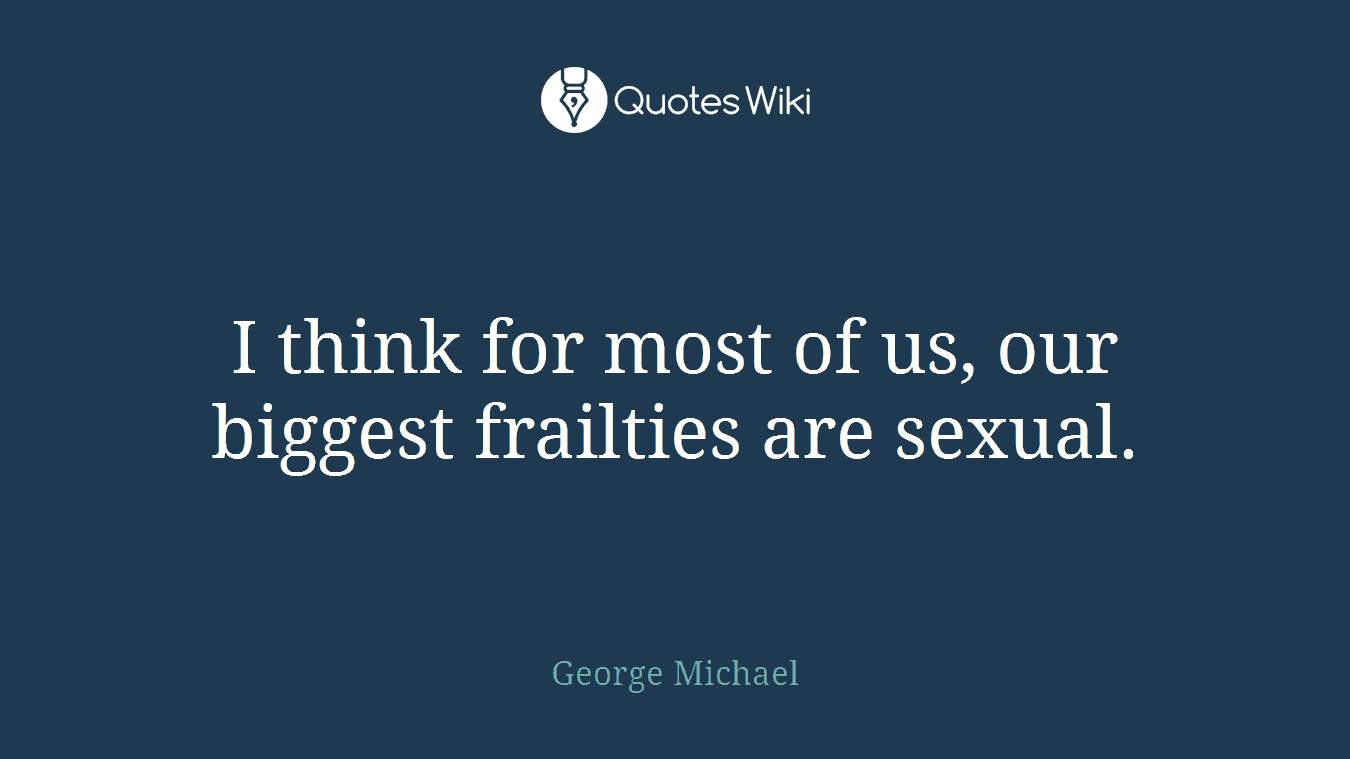 I think for most of us, our biggest frailties are sexual.