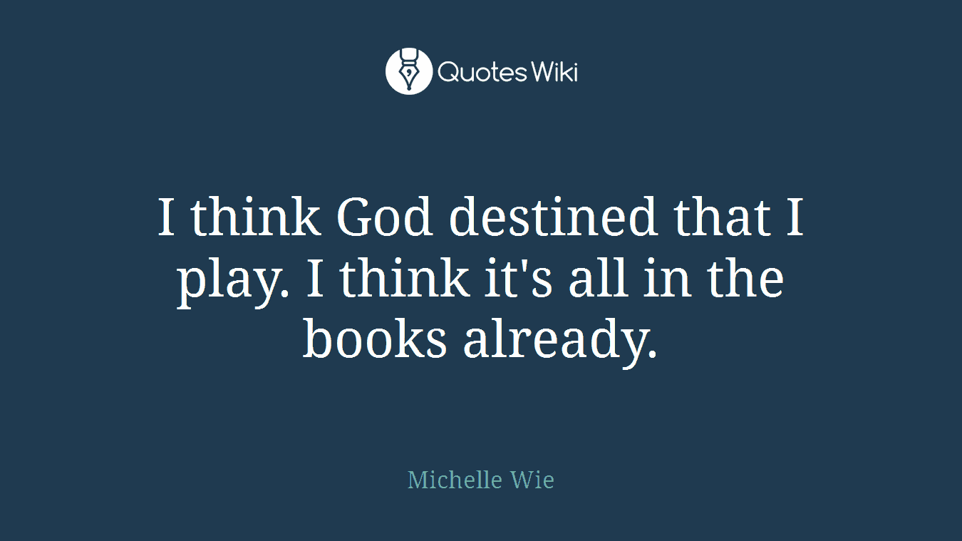 I think God destined that I play. I think it's all in the books already.