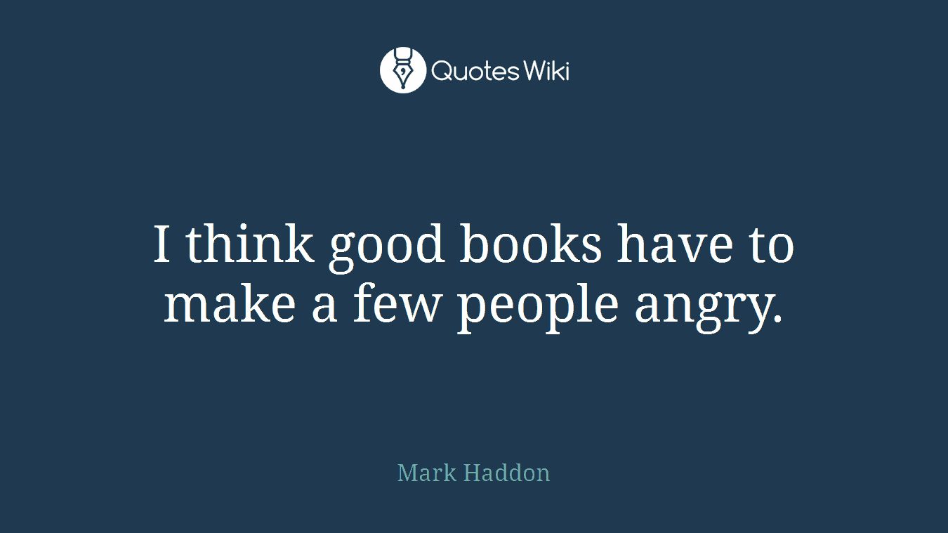 I think good books have to make a few people angry.