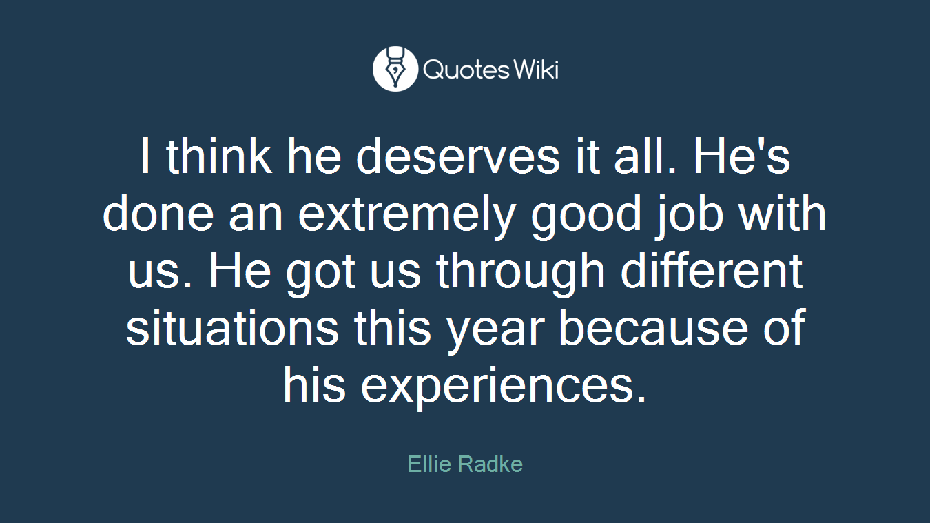 I think he deserves it all. He's done an extremely good job with us. He got us through different situations this year because of his experiences.