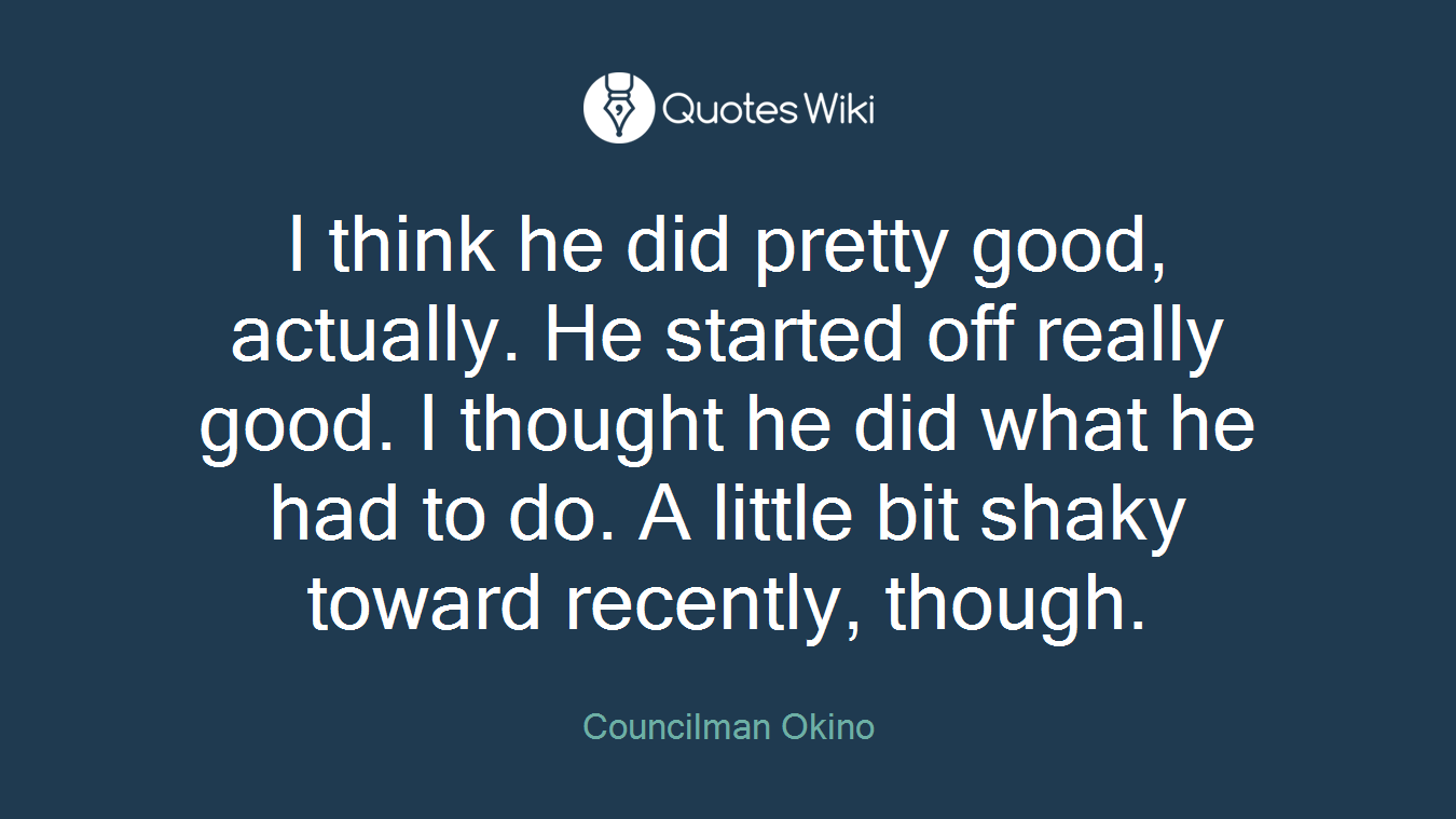 I think he did pretty good, actually. He started off really good. I thought he did what he had to do. A little bit shaky toward recently, though.
