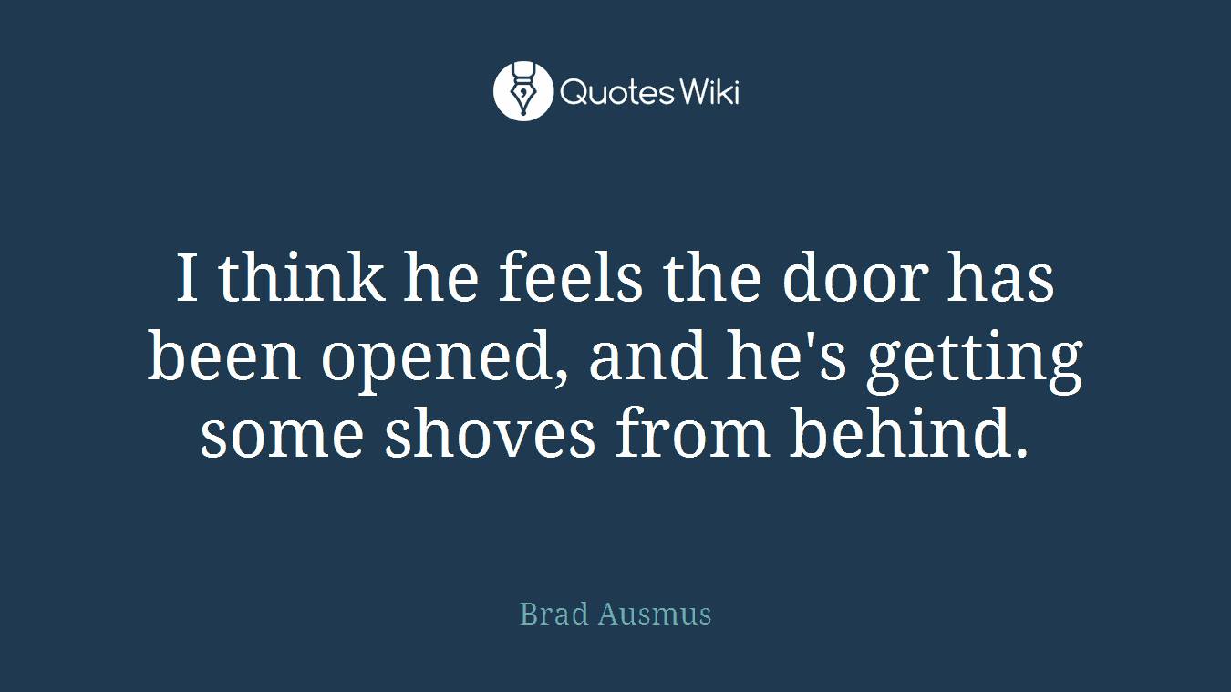 I think he feels the door has been opened, and he's getting some shoves from behind.