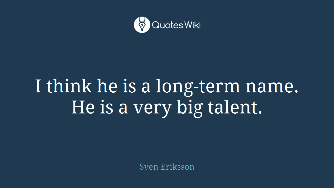 I think he is a long-term name. He is a very big talent.
