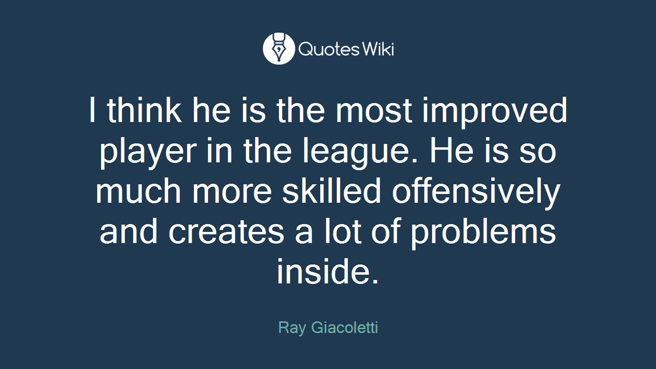 I think he is the most improved player in the league. He is so much more skilled offensively and creates a lot of problems inside.
