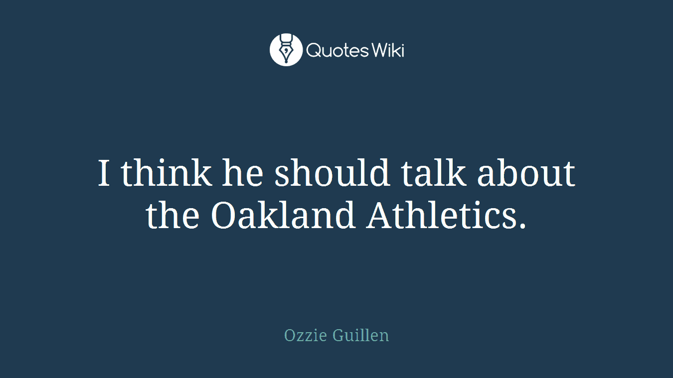 I think he should talk about the Oakland Athletics.