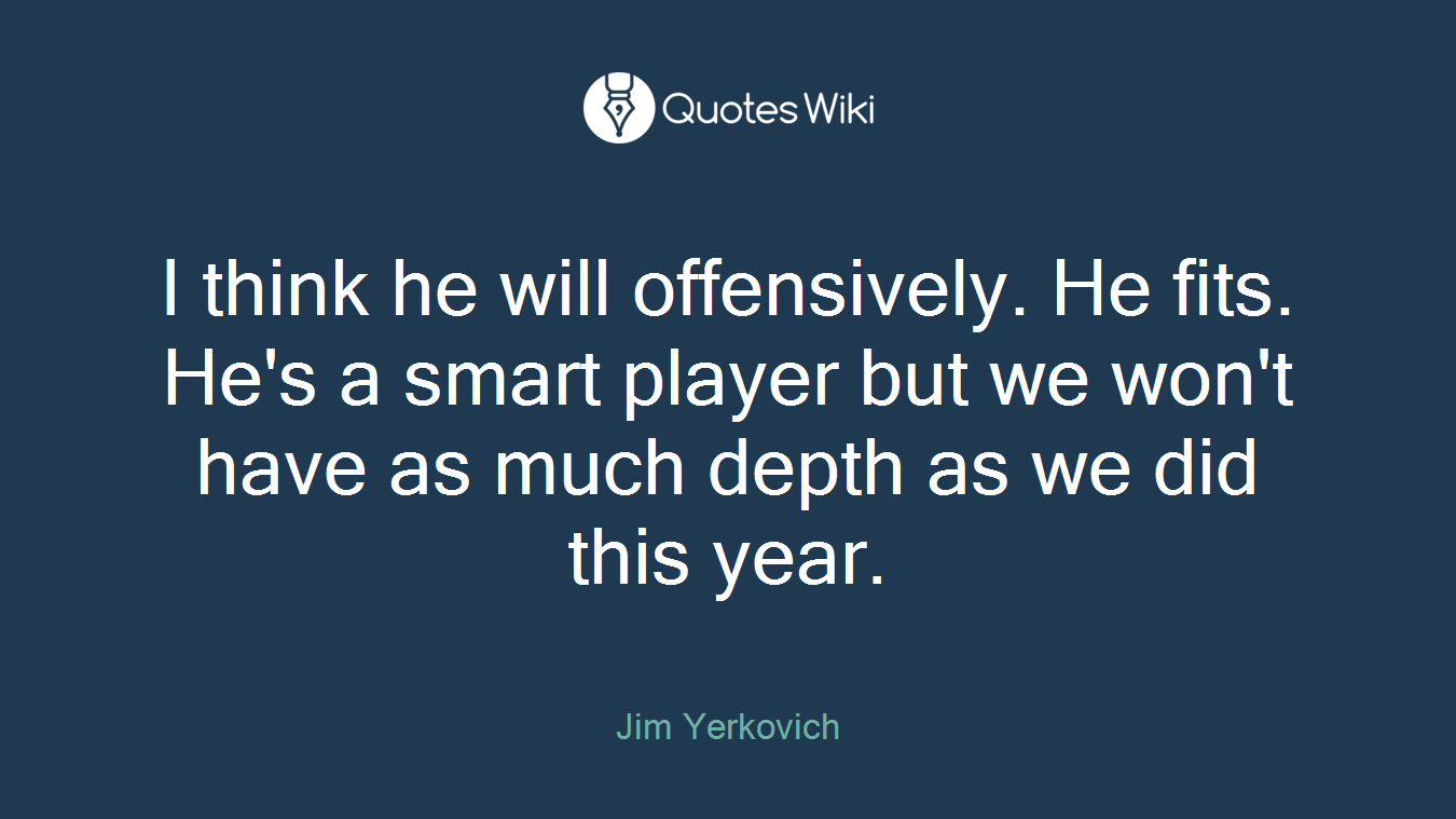 I think he will offensively. He fits. He's a smart player but we won't have as much depth as we did this year.