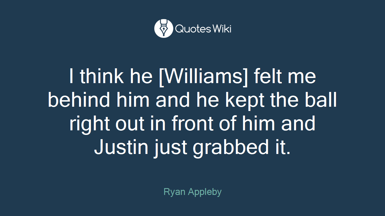 I think he [Williams] felt me behind him and he kept the ball right out in front of him and Justin just grabbed it.