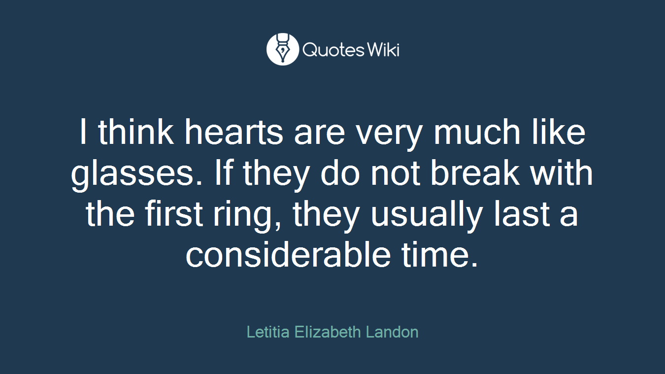 I think hearts are very much like glasses. If they do not break with the first ring, they usually last a considerable time.