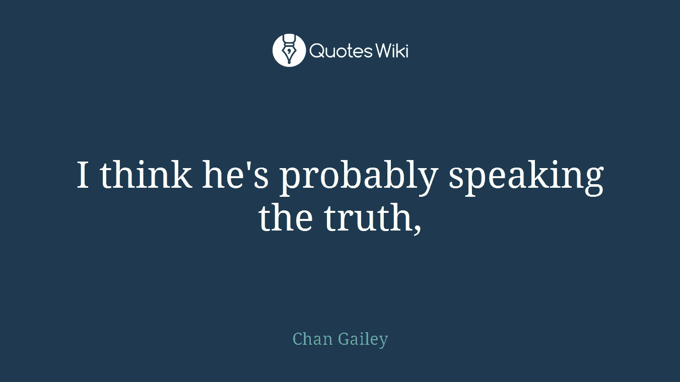I think he's probably speaking the truth,