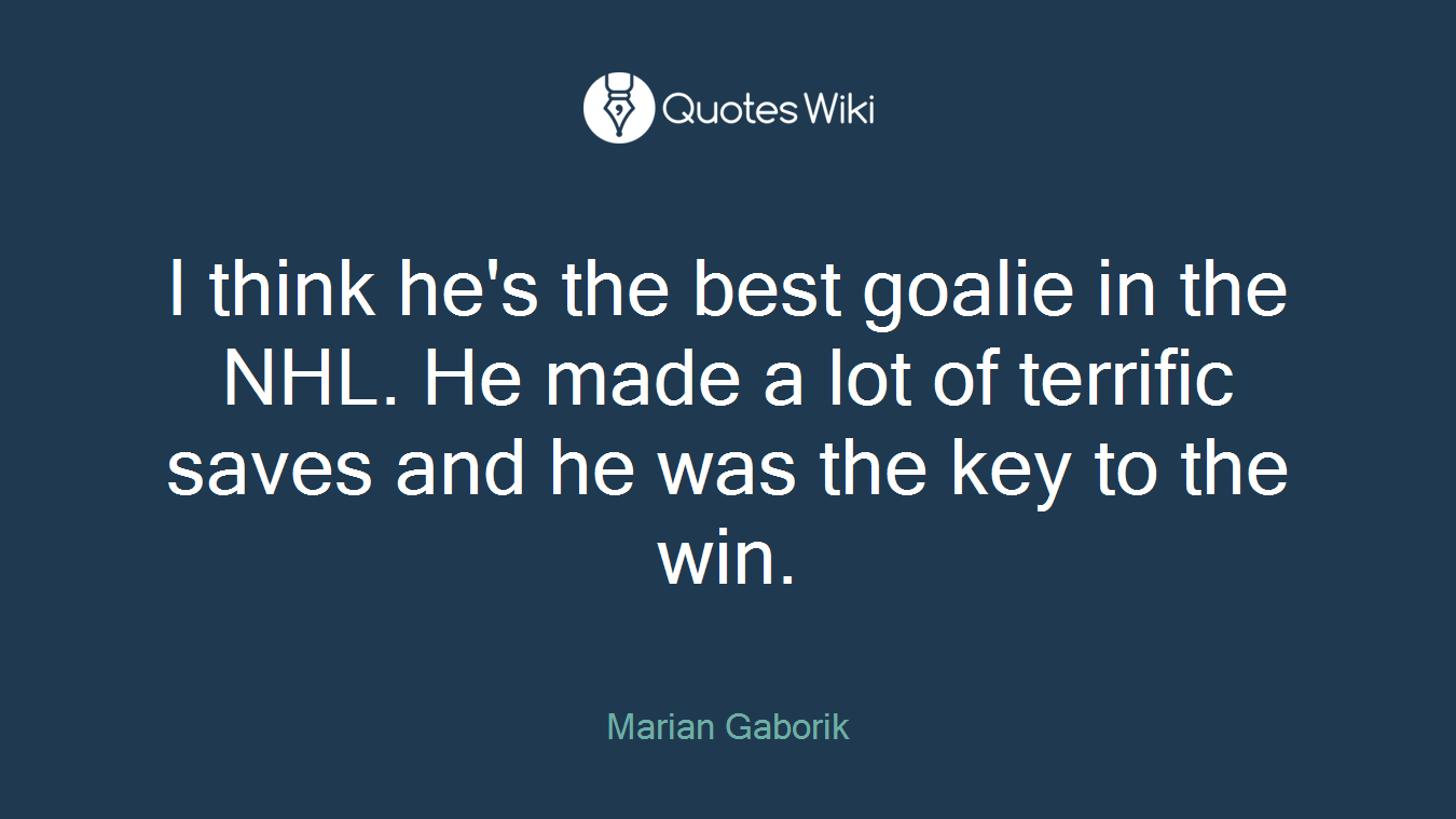 I think he's the best goalie in the NHL. He made a lot of terrific saves and he was the key to the win.