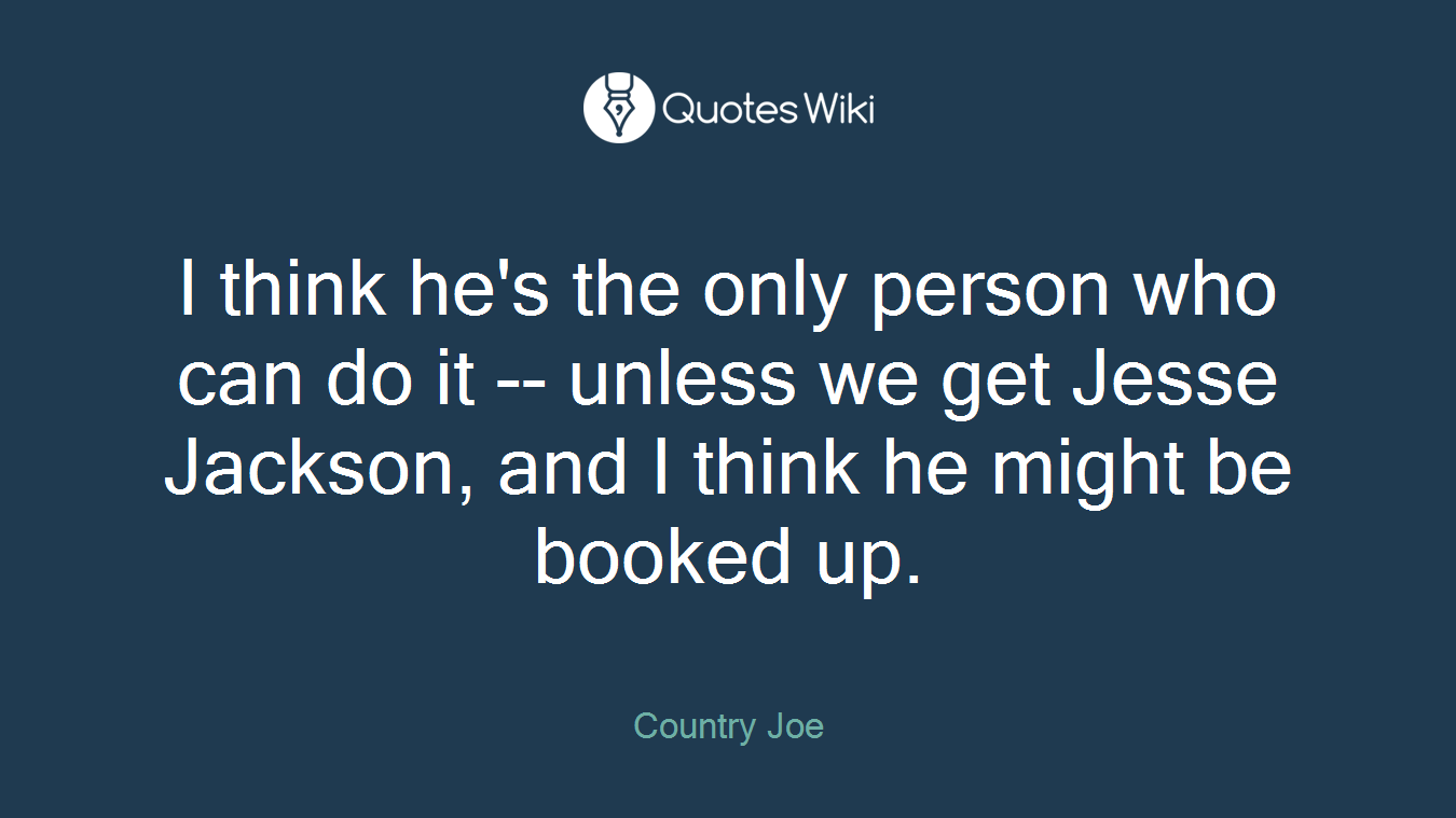 I think he's the only person who can do it -- unless we get Jesse Jackson, and I think he might be booked up.