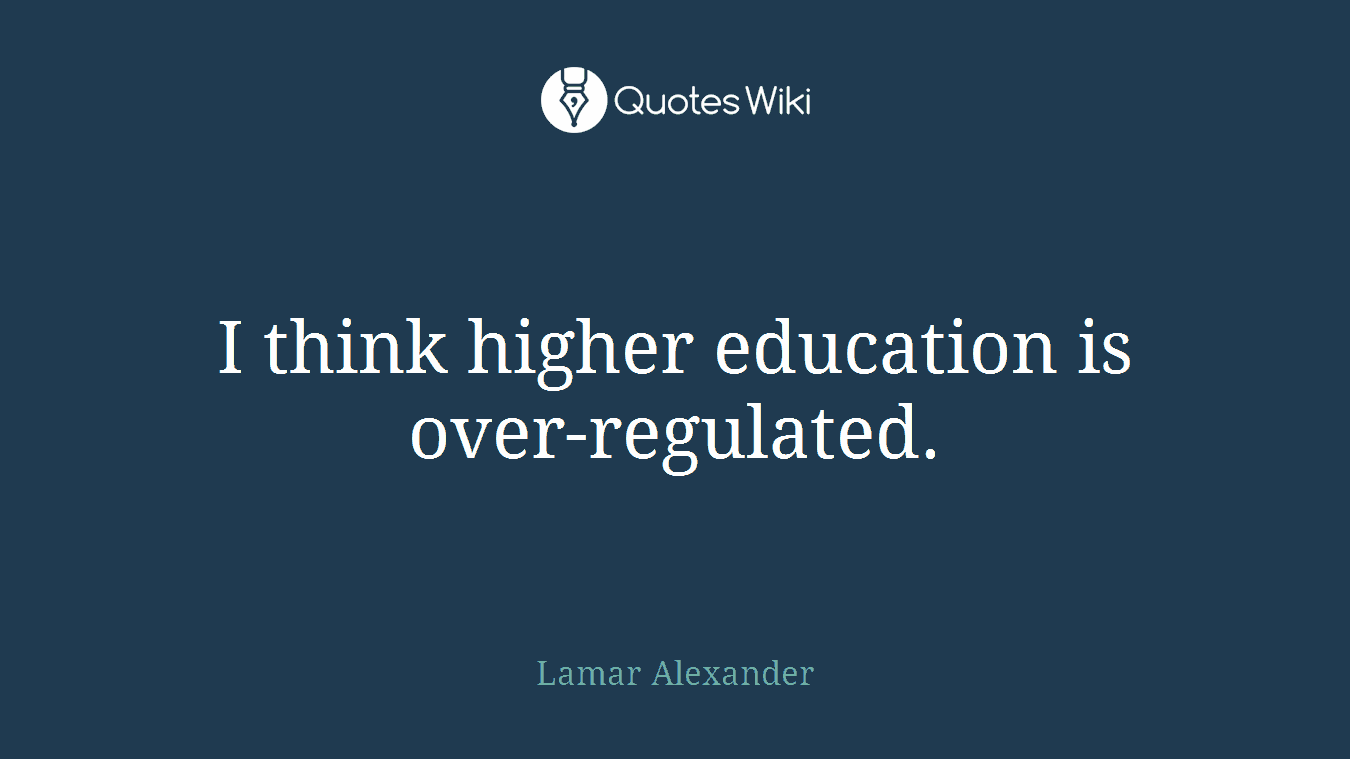 I think higher education is over-regulated.