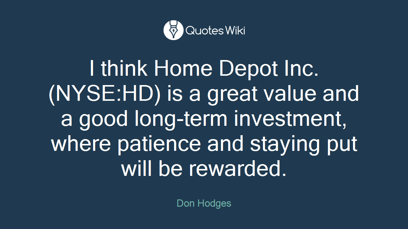 I think Home Depot Inc. (NYSE:HD) is a great value and a good long-term investment, where patience and staying put will be rewarded.