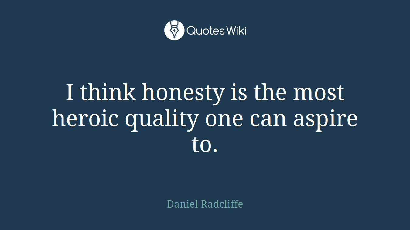 I think honesty is the most heroic quality one can aspire to.