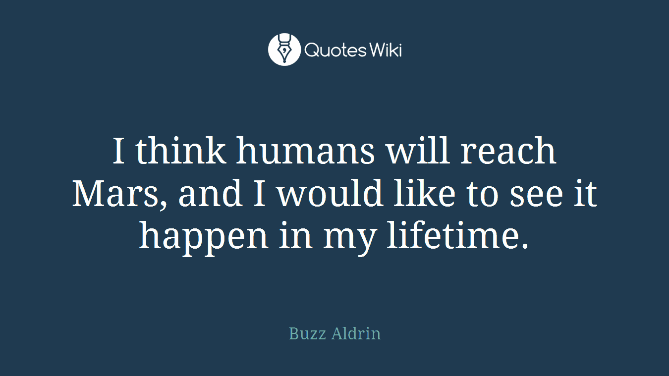 I think humans will reach Mars, and I would like to see it happen in my lifetime.