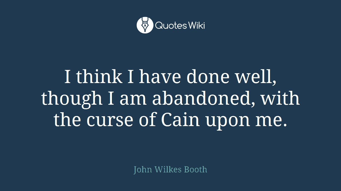 I think I have done well, though I am abandoned, with the curse of Cain upon me.