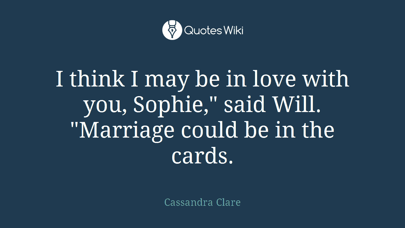 I think I may be in love with you, Sophie," said Will. "Marriage could be in the cards.