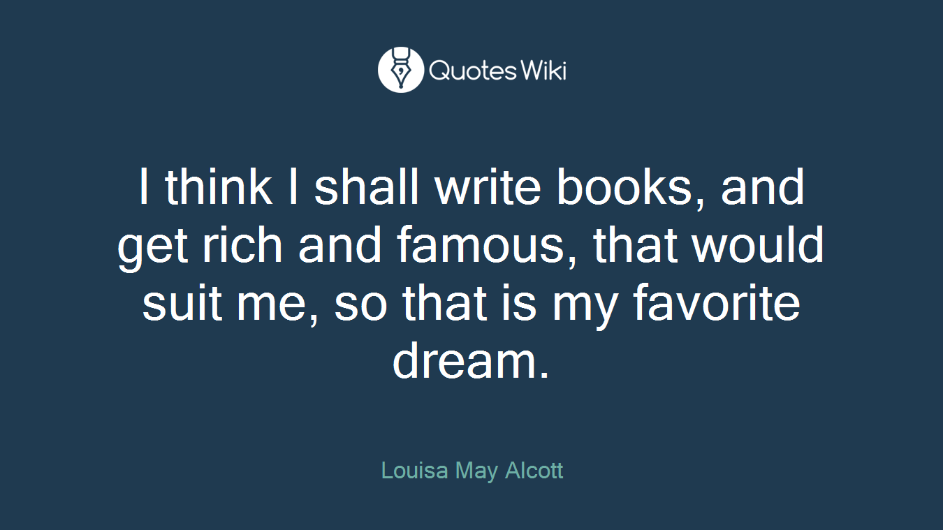 I think I shall write books, and get rich and famous, that would suit me, so that is my favorite dream.