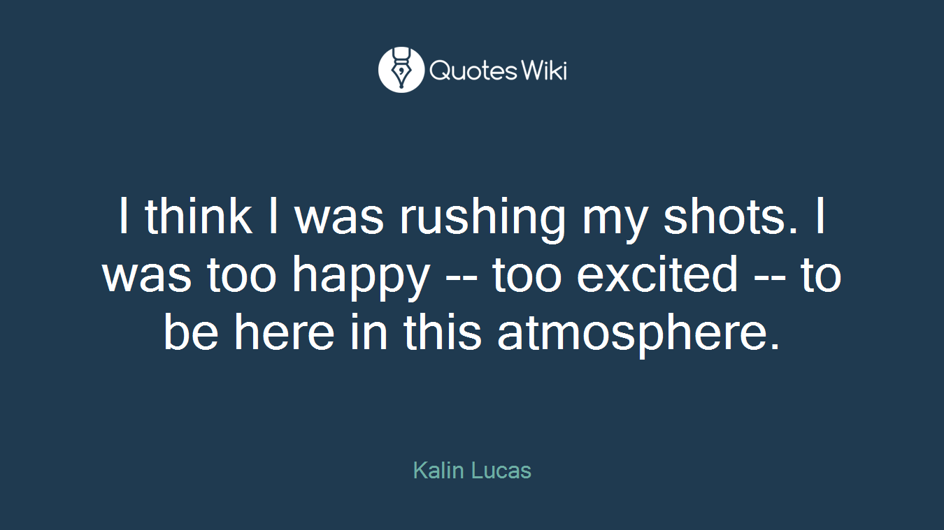 I think I was rushing my shots. I was too happy -- too excited -- to be here in this atmosphere.